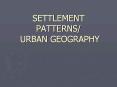 SETTLEMENT%20PATTERNS/%20URBAN%20GEOGRAPHY PowerPoint PPT Presentation