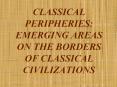 CLASSICAL PERIPHERIES: EMERGING AREAS ON THE BORDERS OF CLASSICAL CIVILIZATIONS PowerPoint PPT Presentation