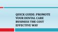 Quick Guide: Promote Your Dental Care Business the Cost Effective Way PowerPoint PPT Presentation