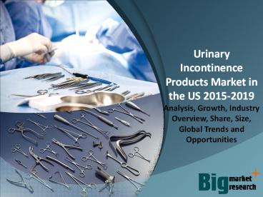 US Urinary Incontinence Products Market - Demand, Trends, Growth & Forecast to 2019