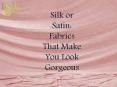 Silk or Satin: Fabrics That Make You Look Gorgeous PowerPoint PPT Presentation