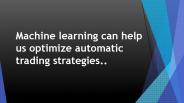 Machine learning can help us optimize automatic trading strategies..