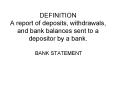 DEFINITION A report of deposits, withdrawals, and bank balances sent to a depositor by a bank. PowerPoint PPT Presentation