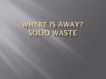 Where is Away? Solid Waste PowerPoint PPT Presentation