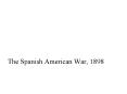 The Spanish American War, 1898 PowerPoint PPT Presentation