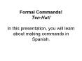 Formal Commands! Ten-Hut!  In this presentation, you will learn about making commands in Spanish. PowerPoint PPT Presentation