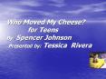 Who Moved My Cheese? for Teens By: Spencer Johnson  Presented by: Tessica Rivera PowerPoint PPT Presentation