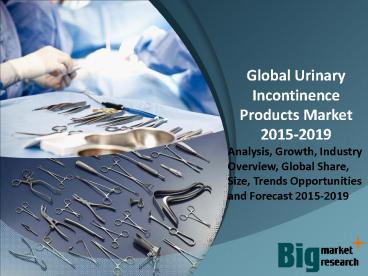 Global Urinary Incontinence Products Market Trends, Demand, Growth & Forecast to 2019
