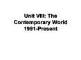 Unit VIII: The Contemporary World 1991-Present PowerPoint PPT Presentation