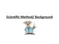 Scientific Method/ Background PowerPoint PPT Presentation