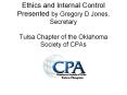 Ethics and Internal Control Presented by Gregory D Jones, Secretary Tulsa Chapter of the Oklahoma Society of CPAs PowerPoint PPT Presentation