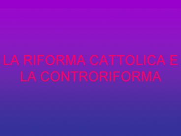 LA RIFORMA CATTOLICA E LA CONTRORIFORMA