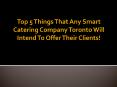 Top 5 Things That Any Smart Catering Company Toronto Will Intend To Offer Their Clients! PowerPoint PPT Presentation