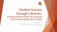 Student Success through Libraries: A Mixed-Methods Model for Assessing and Demonstrating Library Value PowerPoint PPT Presentation