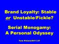Brand Loyalty: Stable or Unstable/Fickle? Serial Monogamy:  A Personal Odyssey Tom Peters/0411.07 PowerPoint PPT Presentation