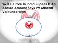 96,000 Crore In India Rupees Is An Absurd Amount Says VV Mineral Vaikundarajan PowerPoint PPT Presentation