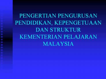 PENGERTIAN PENGURUSAN PENDIDIKAN, KEPENGETUAAN DAN STRUKTUR KEMENTERIAN PELAJARAN MALAYSIA