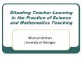 Situating Teacher Learning in the Practice of Science and Mathematics Teaching PowerPoint PPT Presentation