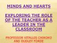 MINDS AND HEARTS EXPLORING THE ROLE OF THE TEACHER AS A LEADER IN THE CLASSROOM Professor Vitallis Chikoko and Dudley Forde PowerPoint PPT Presentation