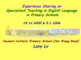 Experience Sharing on Specialised Teaching in English Language in Primary Schools 19.12.2005 PowerPoint PPT Presentation