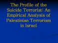 The Profile of the Suicide Terrorist: An Empirical Analysis of Palestinian Terrorism in Israel PowerPoint PPT Presentation