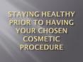 Staying Healthy Prior to having your Chosen Cosmetic Procedure PowerPoint PPT Presentation