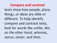 Compare and contrast texts show how people, place, things, or ideas are alike or different. To help identify compare and contrast texts, look for words like unlike, like, on the other hand, whereas, worse, easier, and than. PowerPoint PPT Presentation
