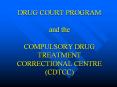 DRUG COURT PROGRAM  and the  COMPULSORY DRUG TREATMENT CORRECTIONAL CENTRE (CDTCC) PowerPoint PPT Presentation