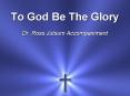 To God Be The Glory Dr. Ross Jutsum Accompaniment PowerPoint PPT Presentation