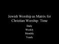 Jewish Worship as Matrix for Christian Worship: Time PowerPoint PPT Presentation