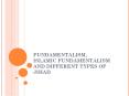 FUNDAMENTALISM, ISLAMIC FUNDAMENTALISM AND DIFFERENT TYPES OF JIHAD PowerPoint PPT Presentation