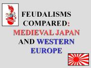FEUDALISMS COMPARED: MEDIEVAL JAPAN AND WESTERN EUROPE