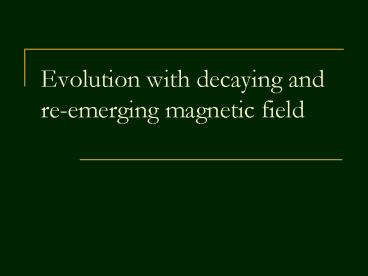 Evolution with decaying and re-emerging magnetic field