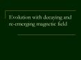Evolution with decaying and re-emerging magnetic field PowerPoint PPT Presentation
