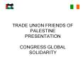 TRADE UNION FRIENDS OF PALESTINE PRESENTATION CONGRESS GLOBAL SOLIDARITY PowerPoint PPT Presentation