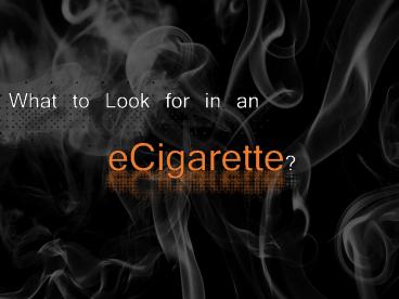 What to Look for in an E Cigarette?