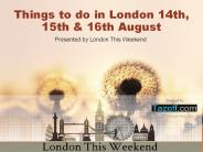 Things To Do in London 14th, 15th & 16th August