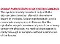 OCULAR MANIFESTATIONS OF SYSTEMIC DISEASES The eye is intimately linked not only with the adjacent structures but also with the remote organs of the body. Ocular manifestations are so common in many systemic diseases that the ophthalmoscope is an PowerPoint PPT Presentation