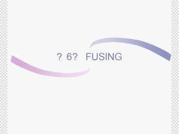 ?6? FUSING