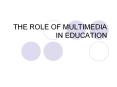 THE ROLE OF MULTIMEDIA IN EDUCATION PowerPoint PPT Presentation
