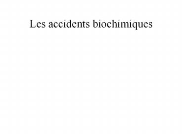 Les accidents biochimiques