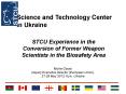 STCU Experience in the Conversion of Former Weapon Scientists in the Biosafety Area PowerPoint PPT Presentation