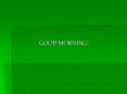 GOOD MORNING! PowerPoint PPT Presentation