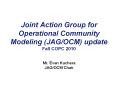 Joint Action Group for Operational Community Modeling (JAG/OCM) update Fall COPC 2010 PowerPoint PPT Presentation