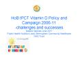HoB tPCT Vitamin D Policy and Campaign 2006-11 -challenges and successes Eleanor McGee June 2011 Public Health Nutrition Lead, Birmingham Community Healthcare NHS Trust PowerPoint PPT Presentation