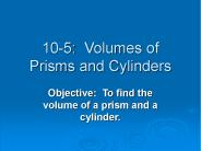 10-5: Volumes of Prisms and Cylinders