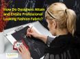 How Do Designers Attain and Create Professional Looking Fashion Fabric?