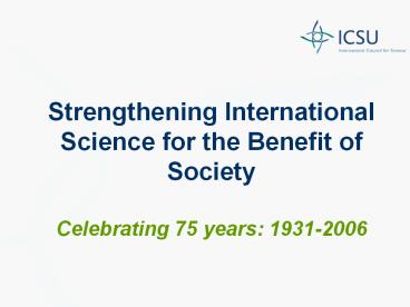 Strengthening International Science for the Benefit of Society Celebrating 75 years: 1931-2006