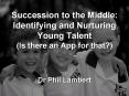 Succession to the Middle: Identifying and Nurturing Young Talent (Is there an App for that?)  Dr Phil Lambert PowerPoint PPT Presentation