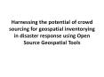 Harnessing the potential of crowd sourcing for geospatial inventorying in disaster response using Open Source Geospatial Tools PowerPoint PPT Presentation